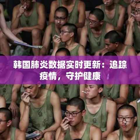韩国肺炎数据实时更新：追踪疫情，守护健康