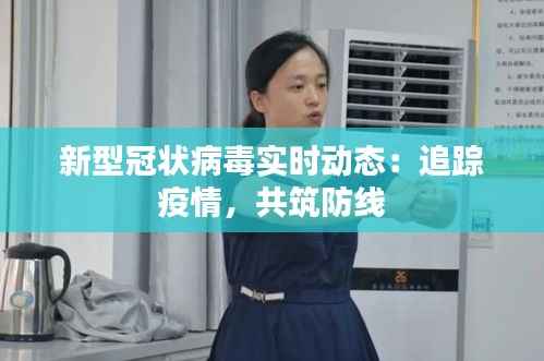 新型冠状病毒实时动态:追踪疫情,共筑防线
