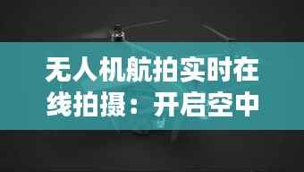 无人机航拍实时在线拍摄:开启空中视角新纪元