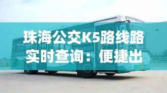 珠海公交K5路线路实时查询:便捷出行,掌握行进脉搏