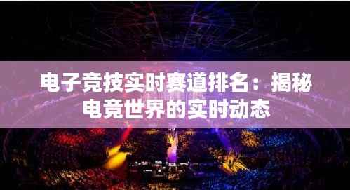 电子竞技实时赛道排名:揭秘电竞世界的实时动态