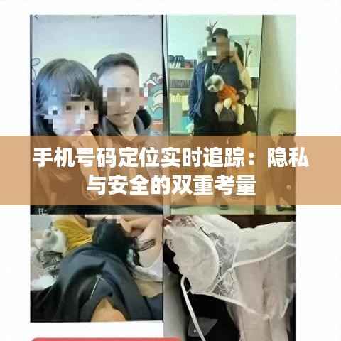手机号码定位实时追踪:隐私与安全的双重考量