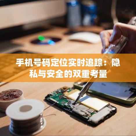 手机号码定位实时追踪:隐私与安全的双重考量