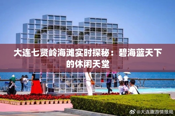 大连七贤岭海滩实时探秘:碧海蓝天下的休闲天堂