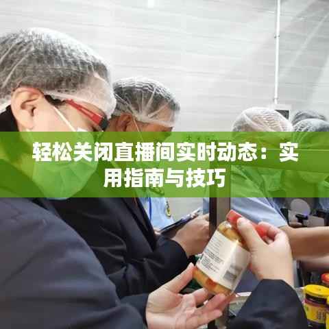 轻松关闭直播间实时动态:实用指南与技巧