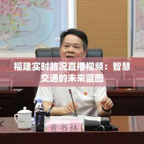 福建实时路况直播视频：智慧交通的未来蓝图