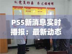 PS5新消息实时播报：最新动态与未来展望