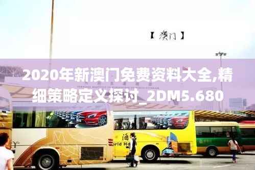 2020年新澳门免费资料大全,精细策略定义探讨_2DM5.680