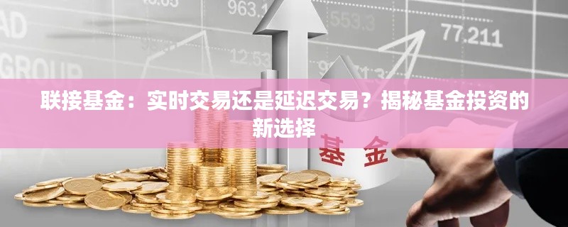 联接基金:实时交易还是延迟交易?揭秘基金投资的新选择