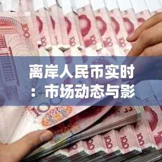离岸人民币实时：市场动态与影响因素分析