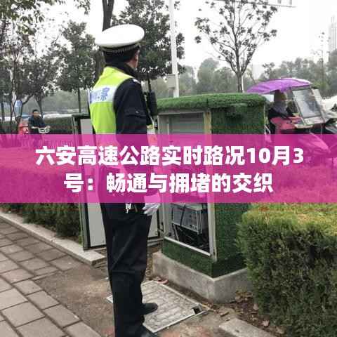六安高速公路实时路况10月3号：畅通与拥堵的交织