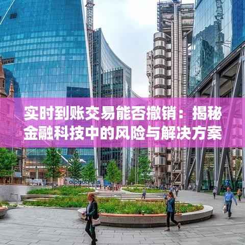 实时到账交易能否撤销:揭秘金融科技中的风险与解决方案