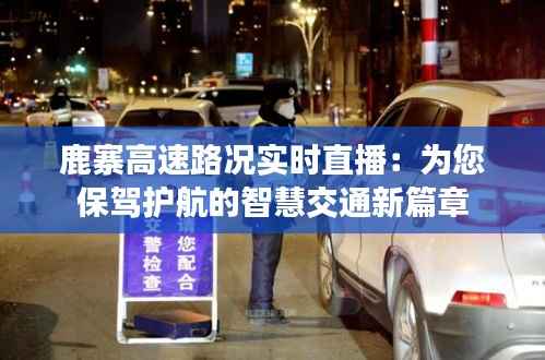 鹿寨高速路况实时直播:为您保驾护航的智慧交通新篇章
