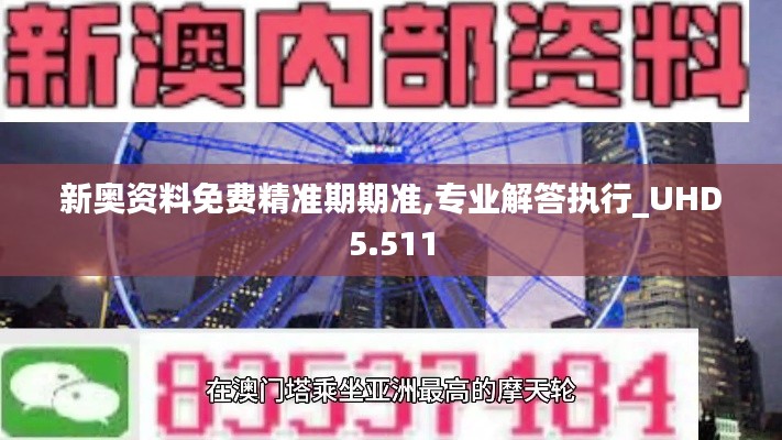 新奥资料免费精准期期准,专业解答执行_UHD5.511