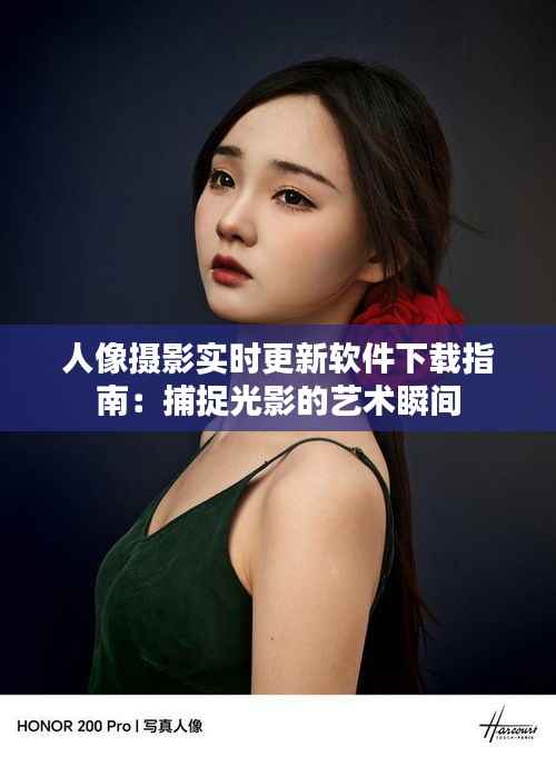 人像摄影实时更新软件下载指南:捕捉光影的艺术瞬间