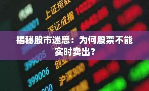揭秘股市迷思：为何股票不能实时卖出？