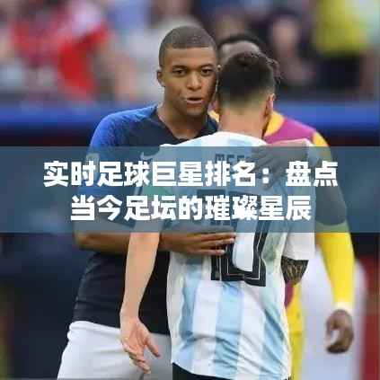 实时足球巨星排名:盘点当今足坛的璀璨星辰