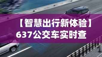 【智慧出行新体验】637公交车实时查询，让您的出行更便捷