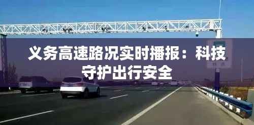 义务高速路况实时播报：科技守护出行安全