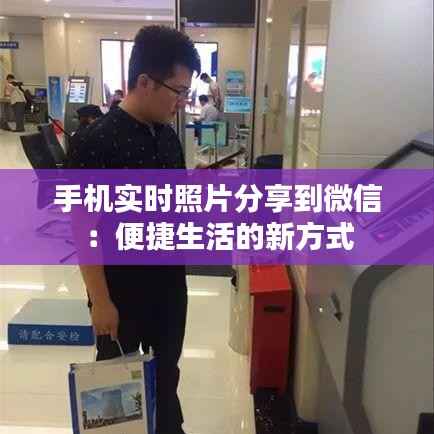 手机实时照片分享到微信:便捷生活的新方式