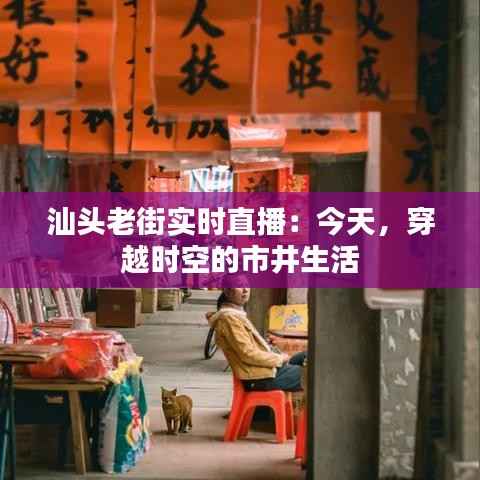 汕头老街实时直播：今天，穿越时空的市井生活