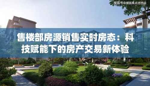 售楼部房源销售实时房态:科技赋能下的房产交易新体验