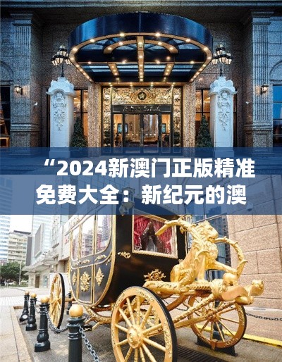 “2024新澳门正版精准免费大全:新纪元的澳门娱乐指南”