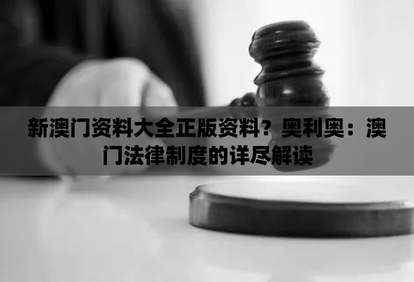 新澳门资料大全正版资料？奥利奥：澳门法律制度的详尽解读