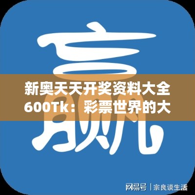 新奥天天开奖资料大全600Tk：彩票世界的大百科全书