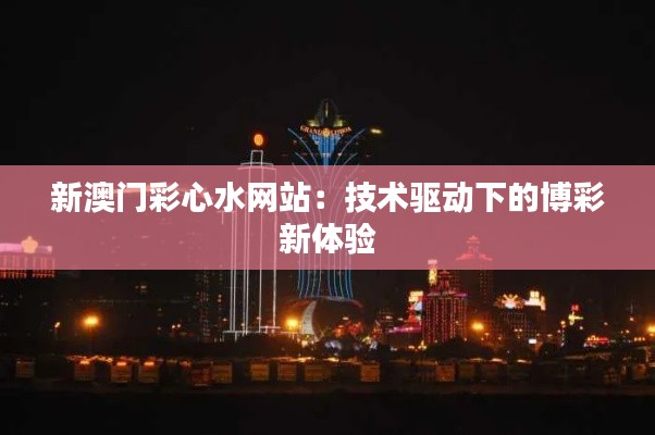 新澳门彩心水网站：技术驱动下的博彩新体验