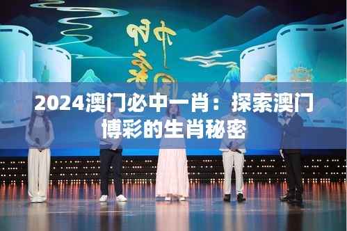 2024澳门必中一肖:探索澳门博彩的生肖秘密