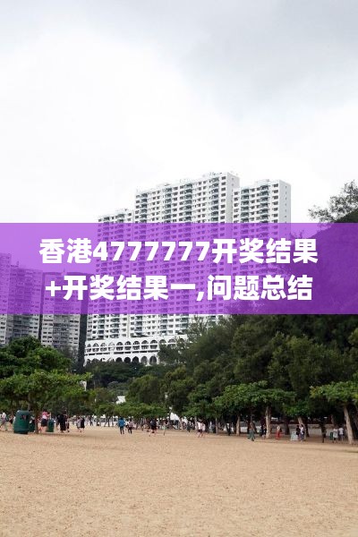 香港4777777开奖结果+开奖结果一,问题总结执行方案_限量款7.901