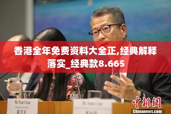 香港全年免费资料大全正,经典解释落实_经典款8.665