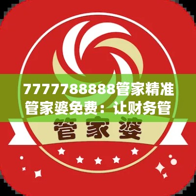 7777788888管家精准管家婆免费:让财务管理变得更加科学和高效
