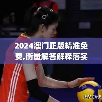 2024澳门正版精准免费,衡量解答解释落实_策略版2.368