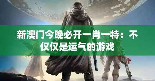 新澳门今晚必开一肖一特:不仅仅是运气的游戏
