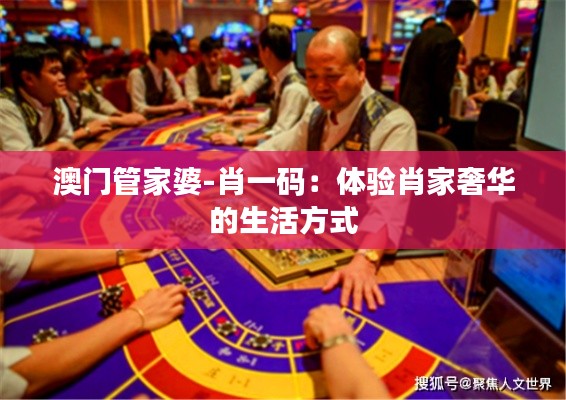 澳门管家婆-肖一码:体验肖家奢华的生活方式