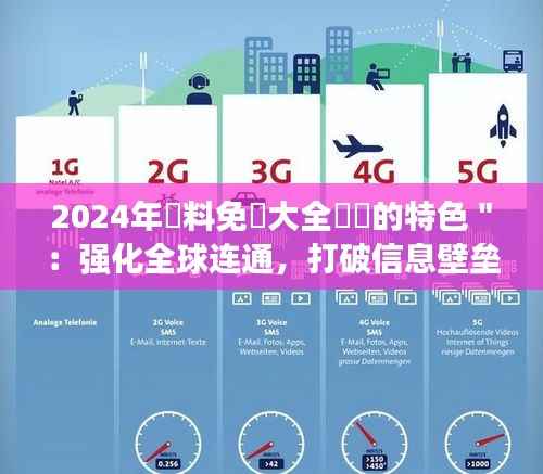 2024年資料免費大全優勢的特色":强化全球连通,打破信息壁垒
