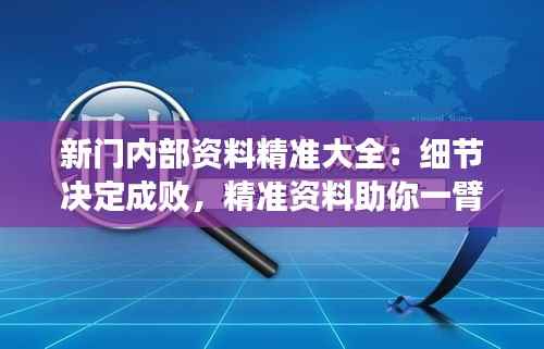 新门内部资料精准大全：细节决定成败，精准资料助你一臂之力
