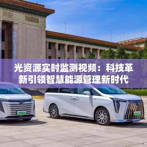 光资源实时监测视频：科技革新引领智慧能源管理新时代