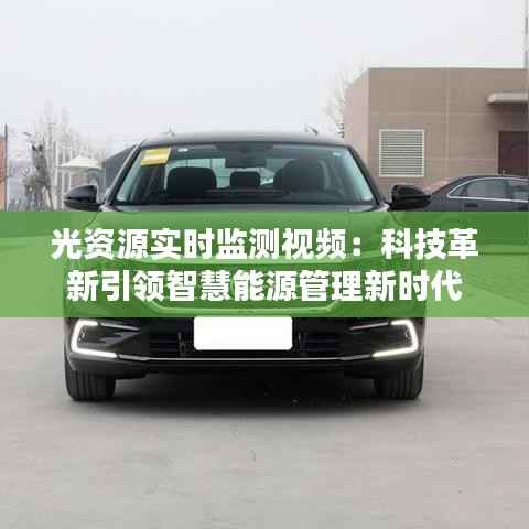 光资源实时监测视频:科技革新引领智慧能源管理新时代