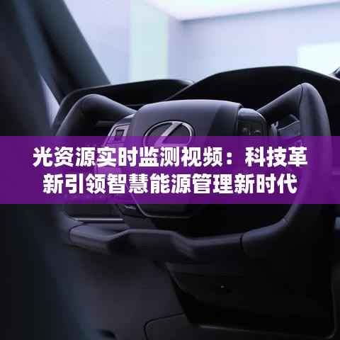 光资源实时监测视频:科技革新引领智慧能源管理新时代