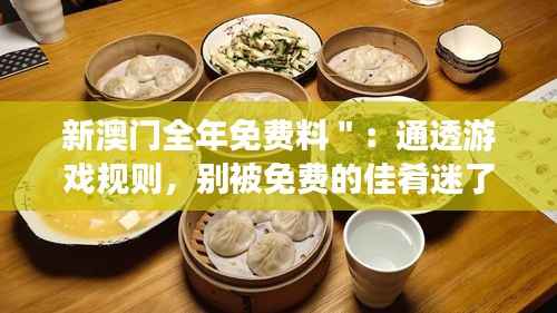 新澳门全年免费料":通透游戏规则,别被免费的佳肴迷了眼