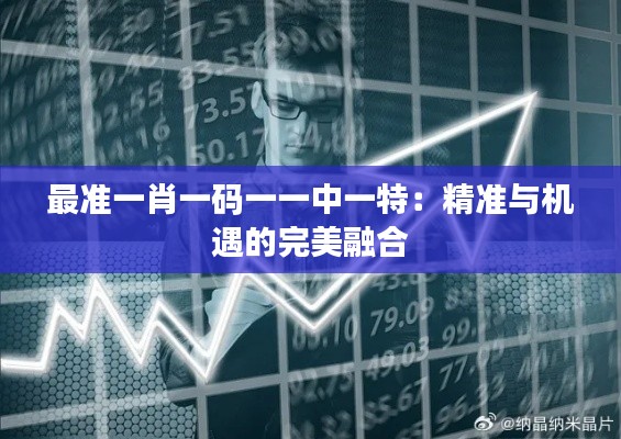 最准一肖一码一一中一特:精准与机遇的完美融合
