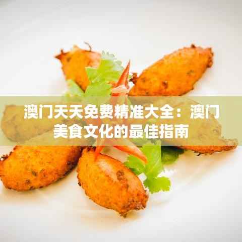 澳门天天免费精准大全:澳门美食文化的最佳指南