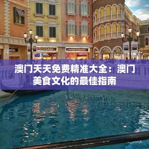 澳门天天免费精准大全:澳门美食文化的最佳指南