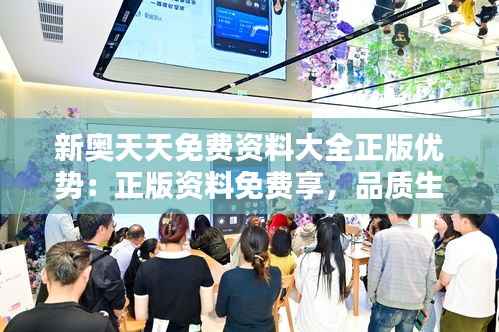 新奥天天免费资料大全正版优势:正版资料免费享,品质生活新体验