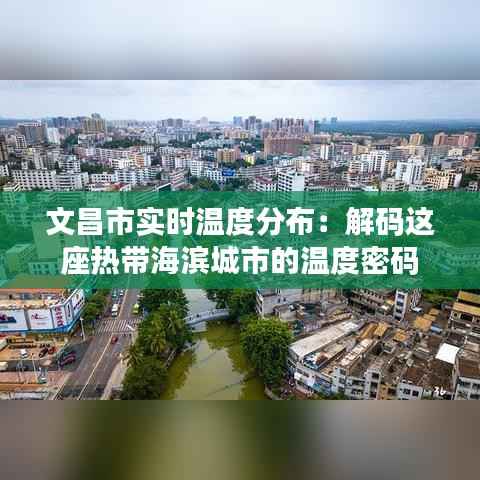 文昌市实时温度分布:解码这座热带海滨城市的温度密码