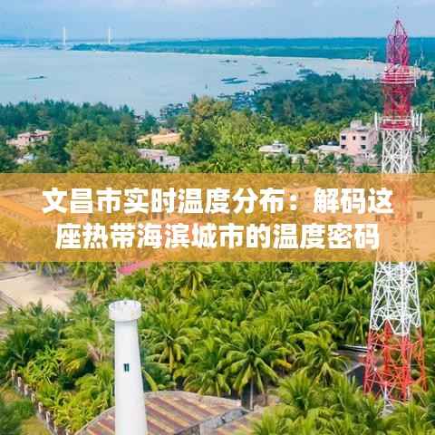 文昌市实时温度分布:解码这座热带海滨城市的温度密码