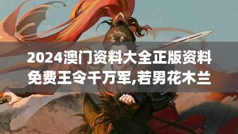 2024澳门资料大全正版资料免费王令千万军,若男花木兰,实地解析数据考察_安卓版2.359